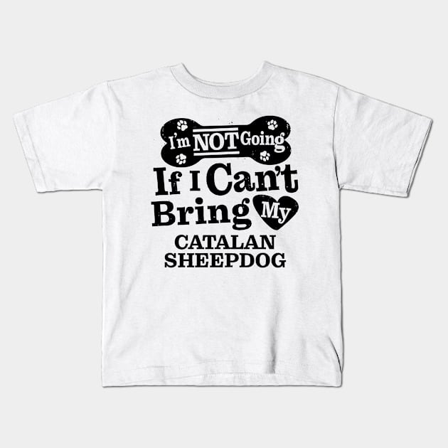 I’m Not Going If I Can’t Bring My Catalan Sheepdog Funny Humorous Dog Lover Quote Kids T-Shirt by MapYourWorld